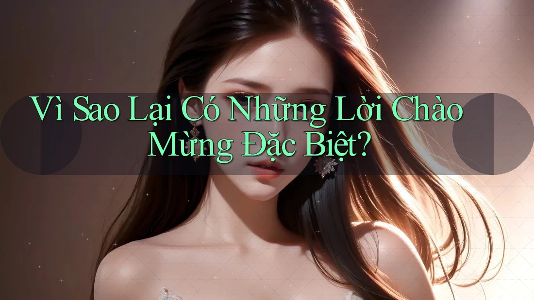 Vì Sao Lại Có Những Lời Chào Mừng Đặc Biệt? Vì Sao Lại Có Những Lời Chào Mừng Đặc Biệt?