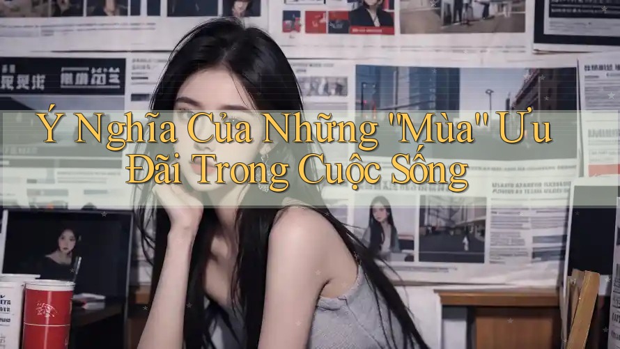 Ý Nghĩa Của Những “Mùa” Ưu Đãi Trong Cuộc Sống Ý Nghĩa Của Những “Mùa” Ưu Đãi Trong Cuộc Sống