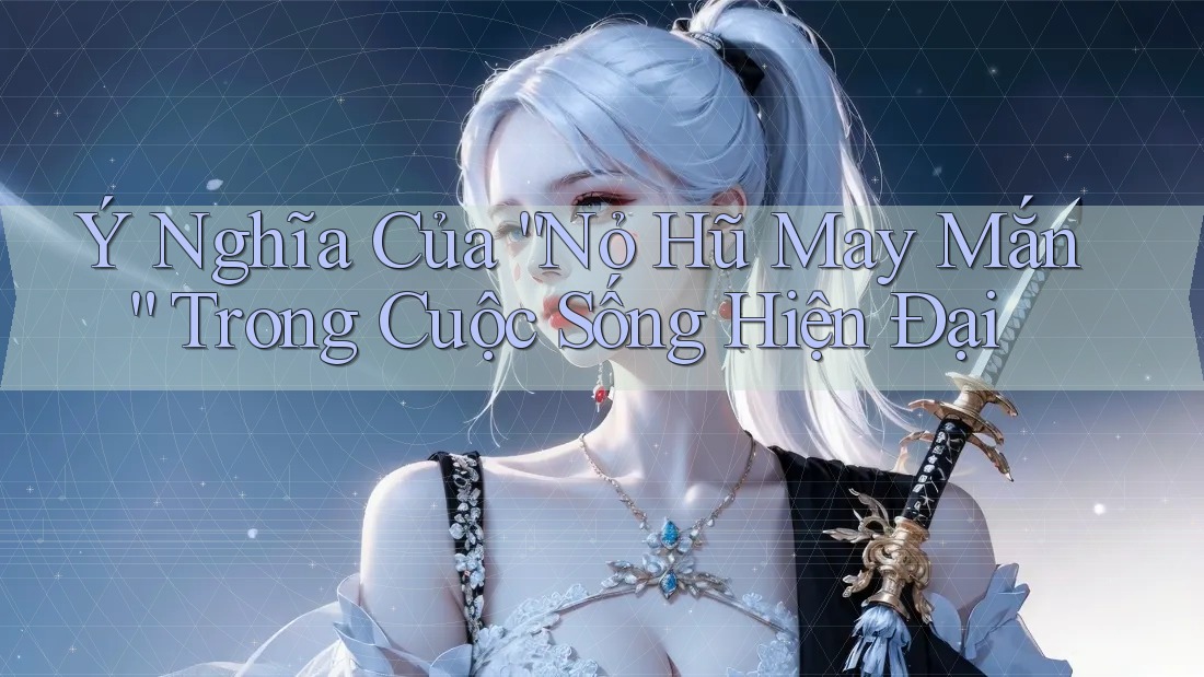 Ý Nghĩa Của “Nỏ Hũ May Mắn” Trong Cuộc Sống Hiện Đại Ý Nghĩa Của “Nỏ Hũ May Mắn” Trong Cuộc Sống Hiện Đại