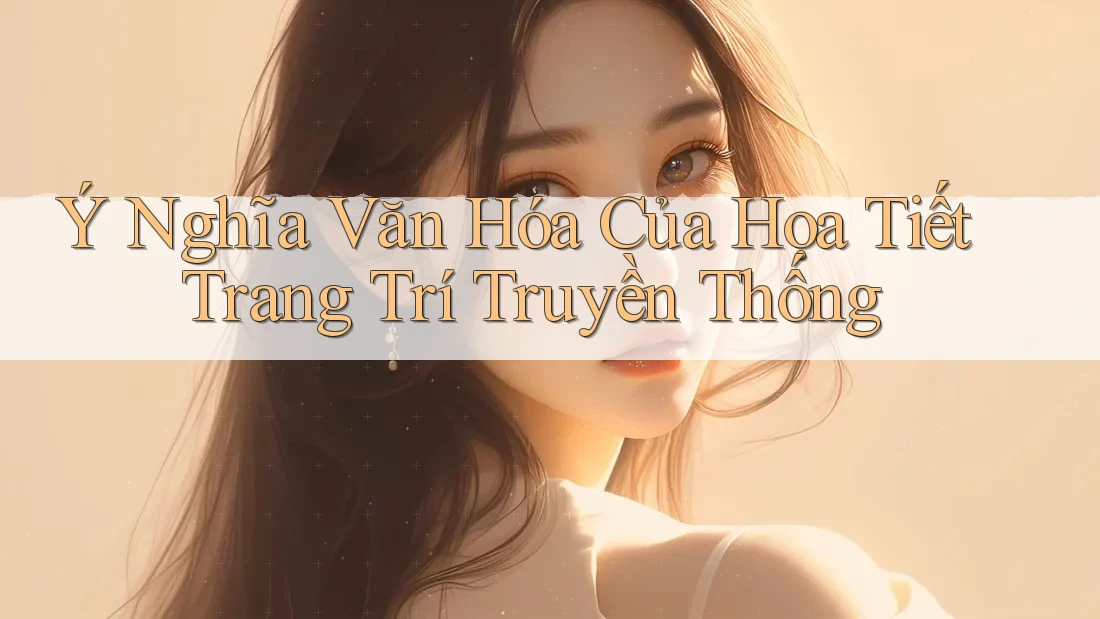 Ý Nghĩa Văn Hóa Của Họa Tiết Trang Trí Truyền Thống